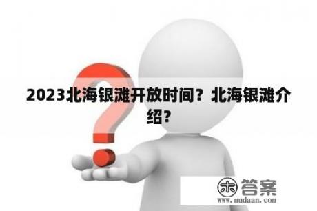 2023北海银滩开放时间？北海银滩介绍？