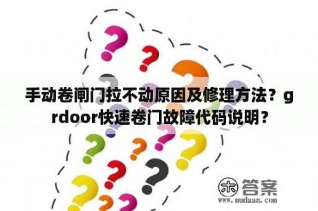 手动卷闸门拉不动原因及修理方法？grdoor快速卷门故障代码说明？