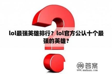 lol最强英雄排行？lol官方公认十个最强的英雄？