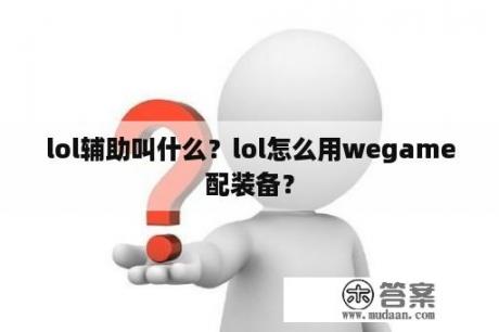 lol辅助叫什么？lol怎么用wegame配装备？