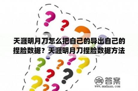 天涯明月刀怎么把自己的导出自己的捏脸数据？天涯明月刀捏脸数据方法？