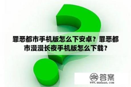 罪恶都市手机版怎么下安卓？罪恶都市漫漫长夜手机版怎么下载？