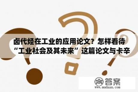 卤代烃在工业的应用论文？怎样看待“工业社会及其未来”这篇论文与卡辛斯基这个人？