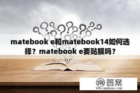 matebook e和matebook14如何选择？matebook e要贴膜吗？