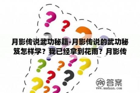 月影传说武功秘籍-月影传说的武功秘笈怎样学？我已经拿到花雨？月影传说如何过心魔阵纳兰潜凌？