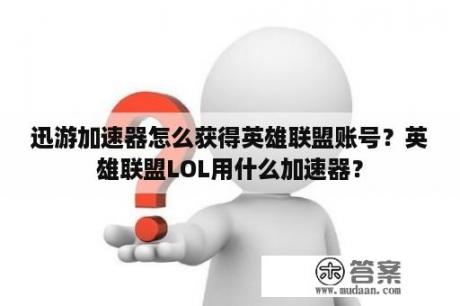 迅游加速器怎么获得英雄联盟账号？英雄联盟LOL用什么加速器？