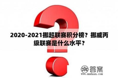 2020-2021挪超联赛积分榜？挪威丙级联赛是什么水平？