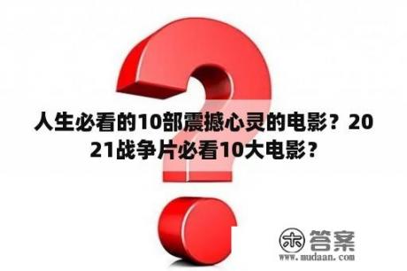 人生必看的10部震撼心灵的电影？2021战争片必看10大电影？