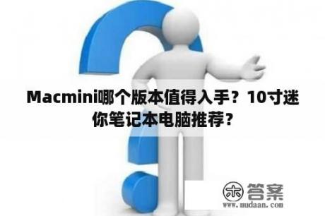 Macmini哪个版本值得入手？10寸迷你笔记本电脑推荐？