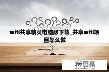 wifi共享精灵电脑版下载_共享wifi项目怎么做