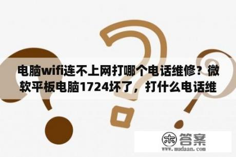 电脑wifi连不上网打哪个电话维修？微软平板电脑1724坏了，打什么电话维修？