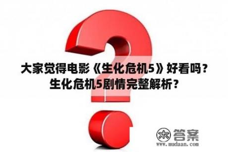 大家觉得电影《生化危机5》好看吗？生化危机5剧情完整解析？