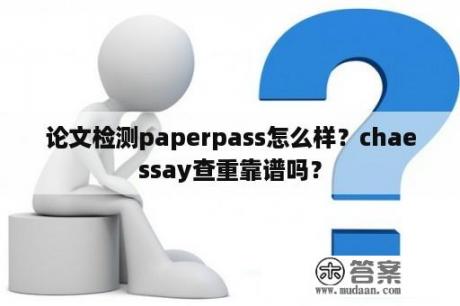 论文检测paperpass怎么样？chaessay查重靠谱吗？