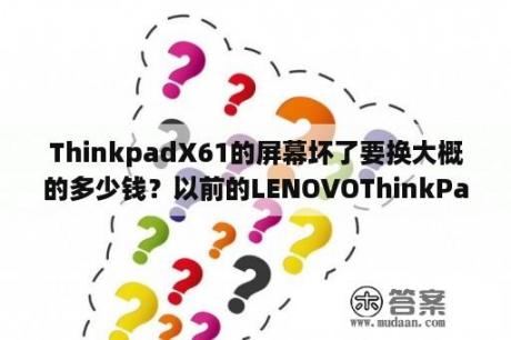 ThinkpadX61的屏幕坏了要换大概的多少钱？以前的LENOVOThinkPadX61升级！最好只换内存条和处理器？