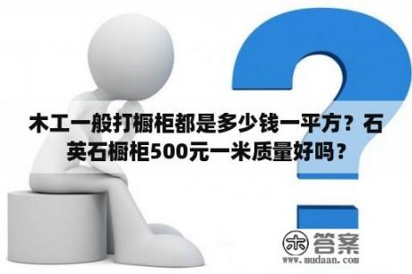 木工一般打橱柜都是多少钱一平方？石英石橱柜500元一米质量好吗？