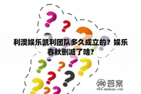 利澳娱乐凯利团队多久成立的？娱乐春秋删减了啥？