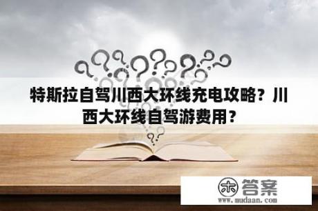 特斯拉自驾川西大环线充电攻略？川西大环线自驾游费用？