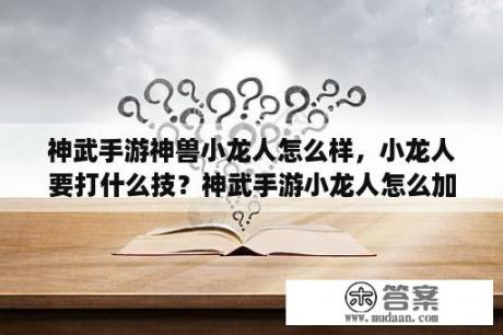 神武手游神兽小龙人怎么样，小龙人要打什么技？神武手游小龙人怎么加点？