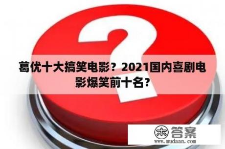 葛优十大搞笑电影？2021国内喜剧电影爆笑前十名？