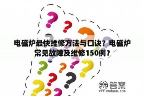 电磁炉最快维修方法与口诀？电磁炉常见故障及维修150例？