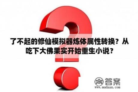 了不起的修仙模拟器炼体属性转换？从吃下大佛果实开始重生小说？