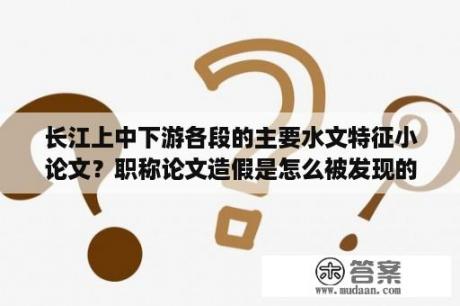 长江上中下游各段的主要水文特征小论文？职称论文造假是怎么被发现的？