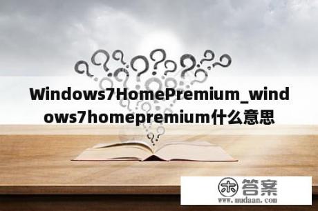 Windows7HomePremium_windows7homepremium什么意思