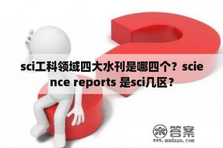 sci工科领域四大水刊是哪四个？science reports 是sci几区？