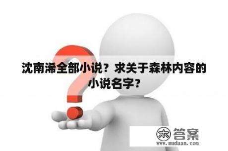 沈南浠全部小说？求关于森林内容的小说名字？