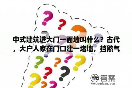 中式建筑进大门一面墙叫什么？古代，大户人家在门口建一堵墙，挡煞气，那个墙叫什么？