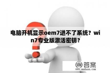 电脑开机显示oem7进不了系统？win7专业版激活密钥？