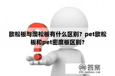 欧松板与澳松板有什么区别？pet欧松板和pet密度板区别？