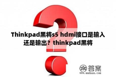 Thinkpad黑将s5 hdmi接口是输入还是输出？thinkpad黑将