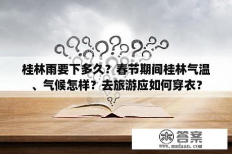 桂林雨要下多久？春节期间桂林气温、气候怎样？去旅游应如何穿衣？