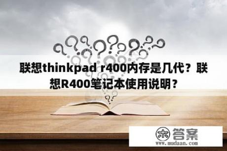 联想thinkpad r400内存是几代？联想R400笔记本使用说明？