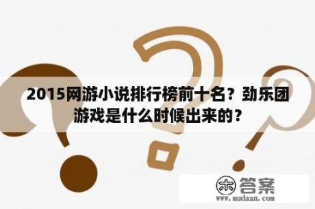 2015网游小说排行榜前十名？劲乐团游戏是什么时候出来的？