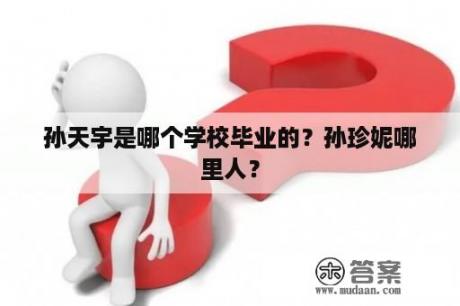 孙天宇是哪个学校毕业的？孙珍妮哪里人？