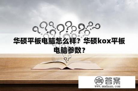 华硕平板电脑怎么样？华硕kox平板电脑参数？