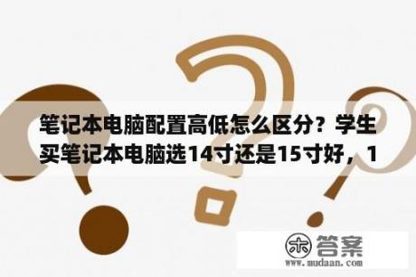 笔记本电脑配置高低怎么区分？学生买笔记本电脑选14寸还是15寸好，14寸的多大(厘米)？