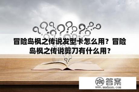 冒险岛枫之传说发型卡怎么用？冒险岛枫之传说剪刀有什么用？