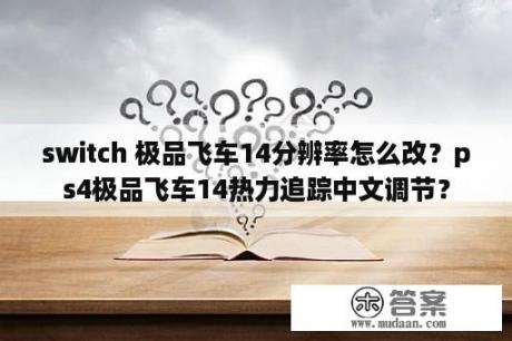 switch 极品飞车14分辨率怎么改？ps4极品飞车14热力追踪中文调节？