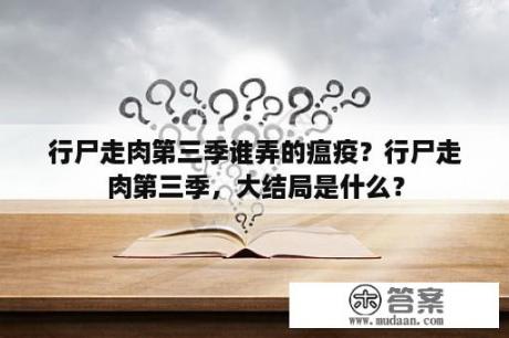 行尸走肉第三季谁弄的瘟疫？行尸走肉第三季，大结局是什么？