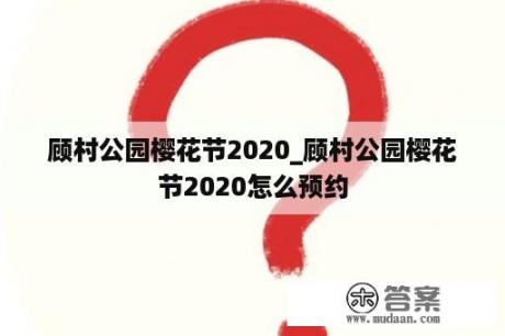 顾村公园樱花节2020_顾村公园樱花节2020怎么预约