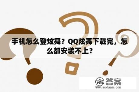 手机怎么登炫舞？QQ炫舞下载完，怎么都安装不上？