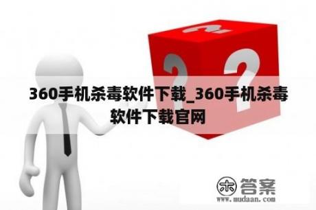 360手机杀毒软件下载_360手机杀毒软件下载官网