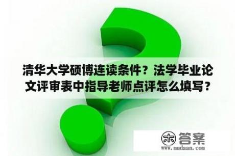 清华大学硕博连读条件？法学毕业论文评审表中指导老师点评怎么填写？