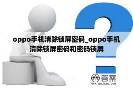 oppo手机清除锁屏密码_oppo手机清除锁屏密码和密码锁屏