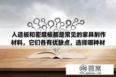  人造板和密度板都是常见的家具制作材料，它们各有优缺点，选择哪种材料更好取决于具体的使用场景和需求。 