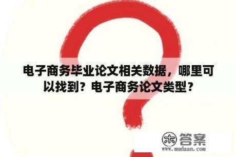 电子商务毕业论文相关数据，哪里可以找到？电子商务论文类型？