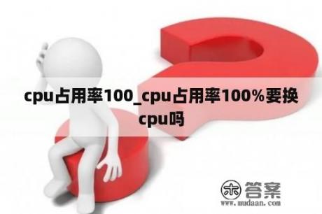 cpu占用率100_cpu占用率100%要换cpu吗